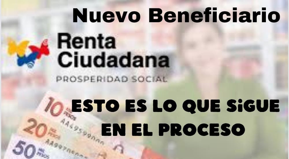 Usted es nuevo beneficiario de Renta ciudadana? Esto es lo que sigue en el proceso