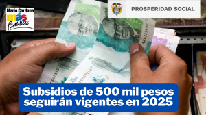 Prosperidad Social continuará entregando subsidios de 500 mil pesos en 2025