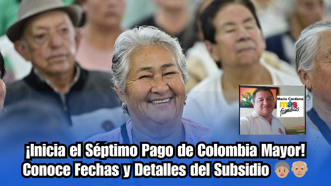 Inicia el Séptimo Pago de Colombia Mayor Conoce Fechas y Detalles