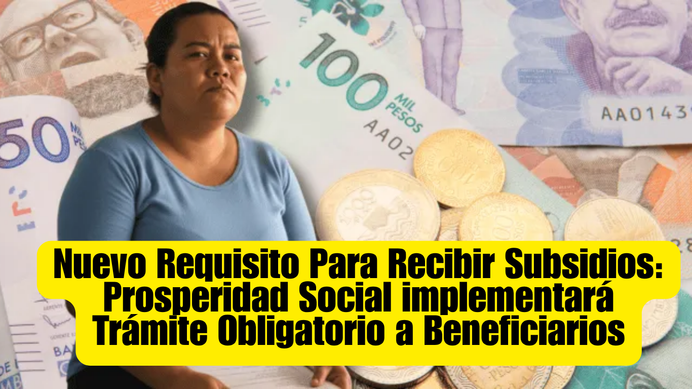Nuevo Requisito Para Recibir Subsidios: Prosperidad Social implementará Trámite Obligatorio a Beneficiarios